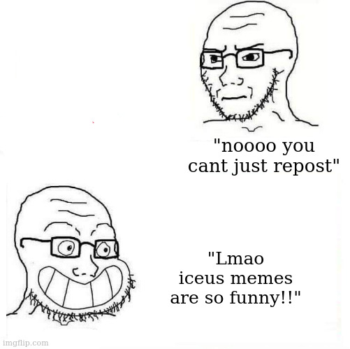 the | "noooo you cant just repost"; "Lmao iceus memes are so funny!!" | image tagged in the | made w/ Imgflip meme maker