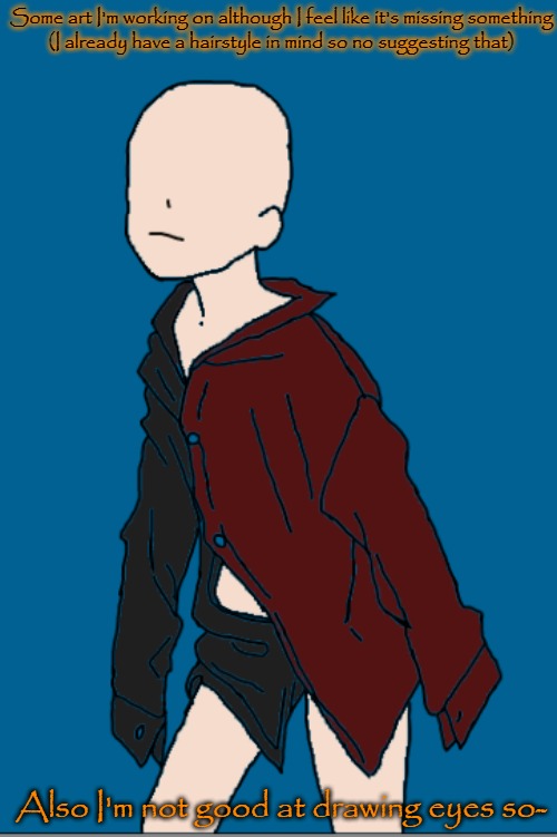Some art I'm working on although I feel like it's missing something
(I already have a hairstyle in mind so no suggesting that); Also I'm not good at drawing eyes so- | made w/ Imgflip meme maker