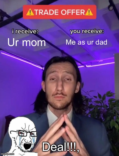 Trade offer | Ur mom; Me as ur dad; Deal!!!, | image tagged in trade offer | made w/ Imgflip meme maker