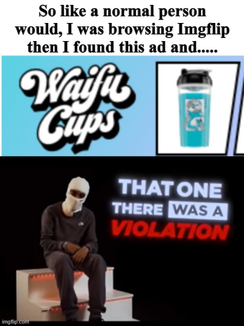 (visible confusion) | So like a normal person would, I was browsing Imgflip then I found this ad and..... | image tagged in that one there was a violation,funny,funny memes,memes,just a tag,thanks for 60k | made w/ Imgflip meme maker