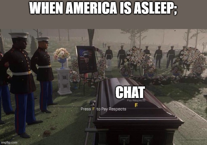 Press F to Pay Respects | WHEN AMERICA IS ASLEEP;; CHAT | image tagged in press f to pay respects | made w/ Imgflip meme maker