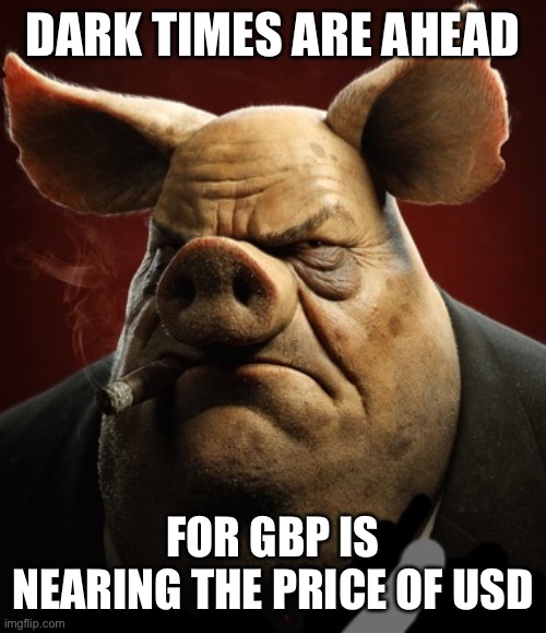 hyper realistic picture of a more average looking pig smoking | DARK TIMES ARE AHEAD; FOR GBP IS NEARING THE PRICE OF USD | image tagged in hyper realistic picture of a more average looking pig smoking | made w/ Imgflip meme maker