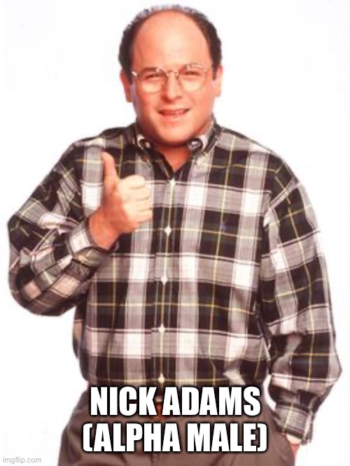 Nick Adams | NICK ADAMS (ALPHA MALE) | image tagged in nick adams | made w/ Imgflip meme maker