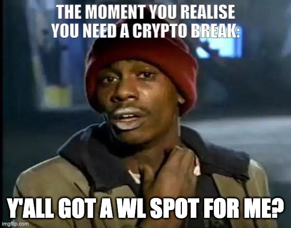 WL spot crypto | THE MOMENT YOU REALISE YOU NEED A CRYPTO BREAK:; Y'ALL GOT A WL SPOT FOR ME? | image tagged in memes,y'all got any more of that,crypto | made w/ Imgflip meme maker