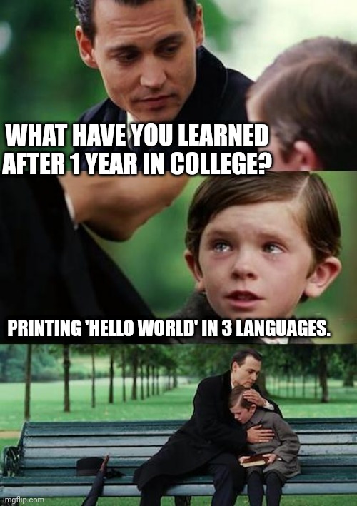 1 year after college. | WHAT HAVE YOU LEARNED AFTER 1 YEAR IN COLLEGE? PRINTING 'HELLO WORLD' IN 3 LANGUAGES. | image tagged in education,coding | made w/ Imgflip meme maker