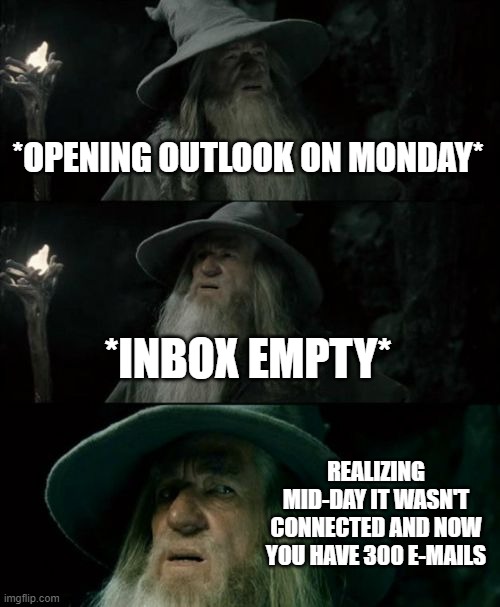 Mondays | *OPENING OUTLOOK ON MONDAY*; *INBOX EMPTY*; REALIZING MID-DAY IT WASN'T CONNECTED AND NOW YOU HAVE 300 E-MAILS | image tagged in memes,confused gandalf | made w/ Imgflip meme maker