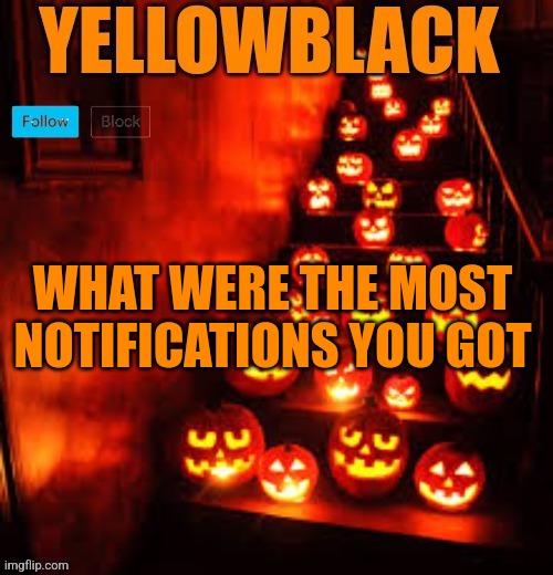 Temporary yellowblack Halloween announcement template | WHAT WERE THE MOST NOTIFICATIONS YOU GOT | image tagged in temporary yellowblack halloween announcement template | made w/ Imgflip meme maker