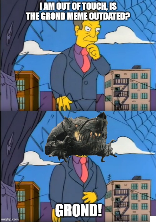 Skinner Out Of Touch | I AM OUT OF TOUCH, IS THE GROND MEME OUTDATED? GROND! | image tagged in skinner out of touch,lotrmemes | made w/ Imgflip meme maker