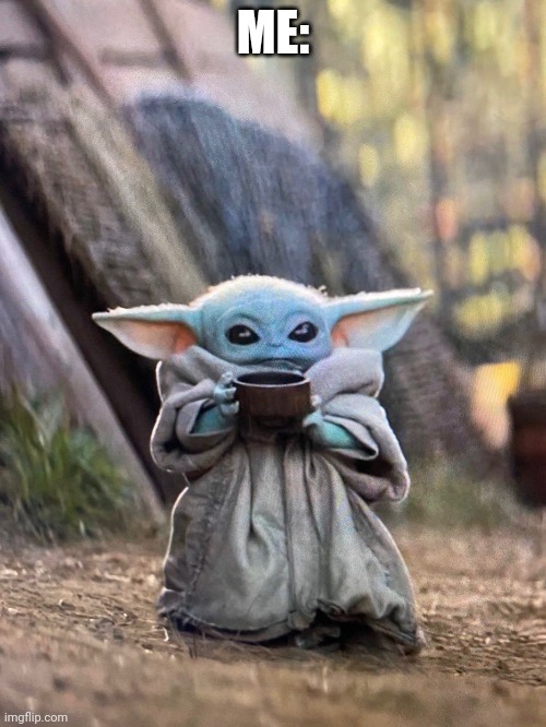 BABY YODA TEA | ME: | image tagged in baby yoda tea | made w/ Imgflip meme maker