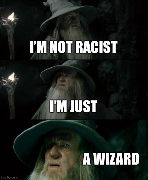 Confused Gandalf | I’M NOT RACIST; I’M JUST; A WIZARD | image tagged in memes,confused gandalf | made w/ Imgflip meme maker