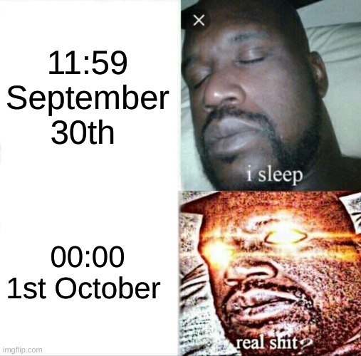 1st October | 11:59 September 30th; 00:00 1st October | image tagged in memes,sleeping shaq | made w/ Imgflip meme maker