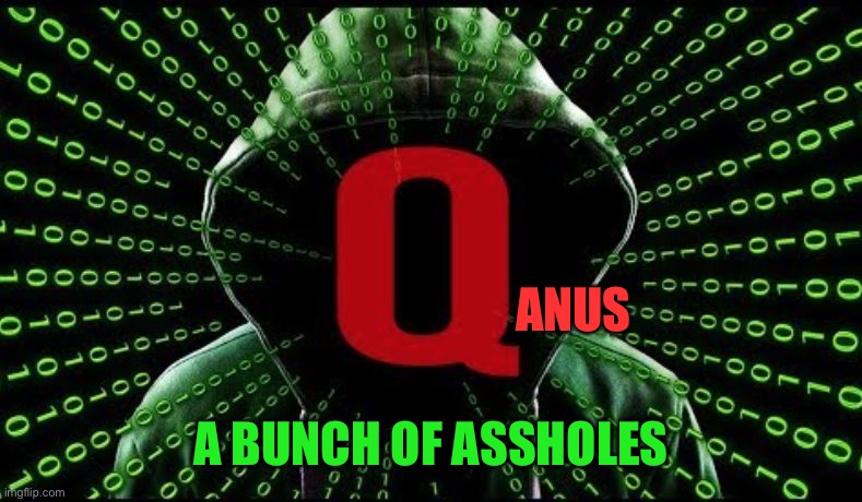 Q | ANUS; A BUNCH OF ASSHOLES | image tagged in q | made w/ Imgflip meme maker