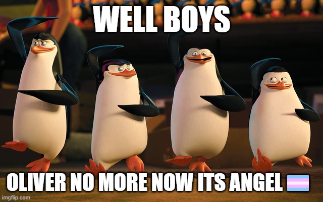My Girlfriend is trans | WELL BOYS; OLIVER NO MORE NOW ITS ANGEL🏳️‍⚧️ | image tagged in well boys we did it x is no more | made w/ Imgflip meme maker