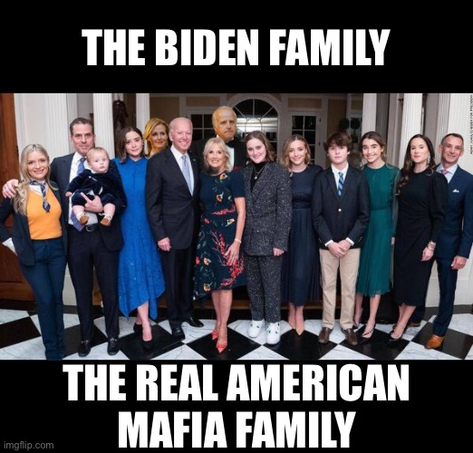 The Biden mafia family. | THE BIDEN FAMILY; THE REAL AMERICAN
MAFIA FAMILY | image tagged in joe biden,creepy joe biden,biden,hunter biden,democrats,democrat party | made w/ Imgflip meme maker