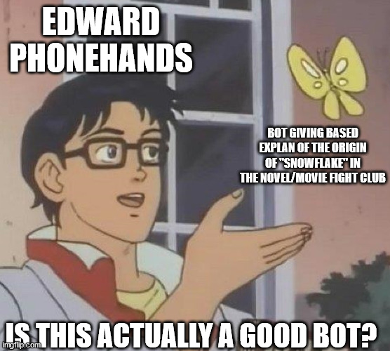 is this butterfly | EDWARD PHONEHANDS; BOT GIVING BASED EXPLAN OF THE ORIGIN OF "SNOWFLAKE" IN THE NOVEL/MOVIE FIGHT CLUB; IS THIS ACTUALLY A GOOD BOT? | image tagged in is this butterfly | made w/ Imgflip meme maker