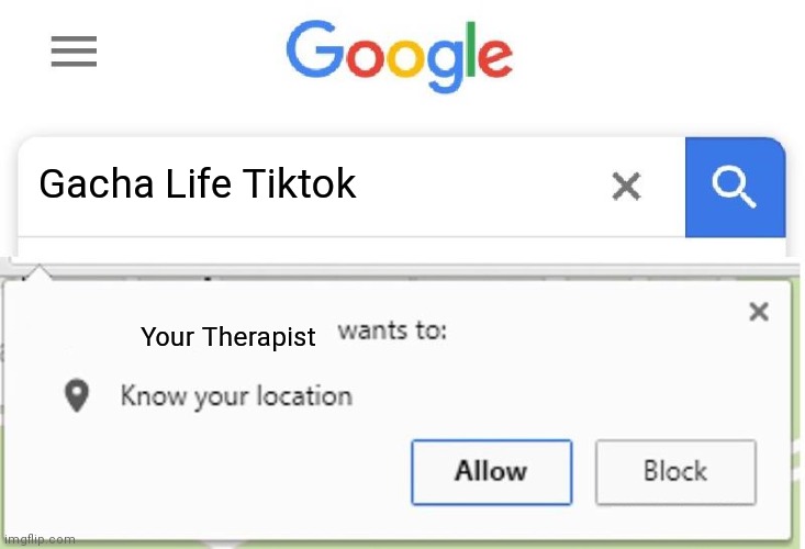 idk what to type here |  Gacha Life Tiktok; Your Therapist | image tagged in wants to know your location,gacha life | made w/ Imgflip meme maker