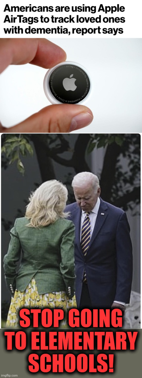 STOP GOING TO ELEMENTARY SCHOOLS! | image tagged in jill scolds joe biden and he pouts,apple,airtags,dementia,senile creep,elementary schools | made w/ Imgflip meme maker