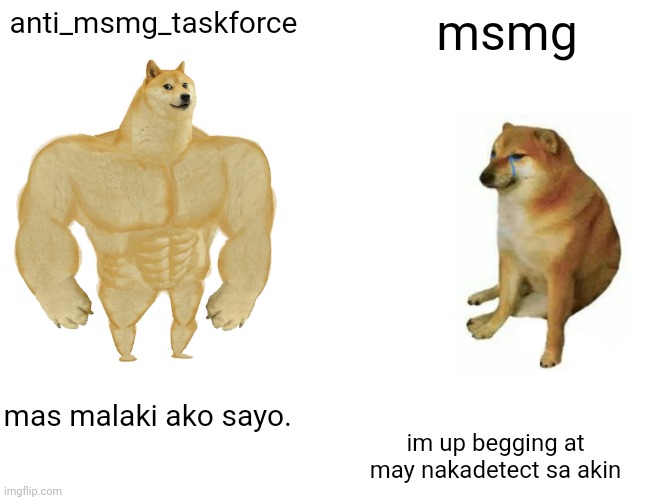 Buff Doge vs. Cheems | anti_msmg_taskforce; msmg; mas malaki ako sayo. im up begging at may nakadetect sa akin | image tagged in memes,buff doge vs cheems | made w/ Imgflip meme maker