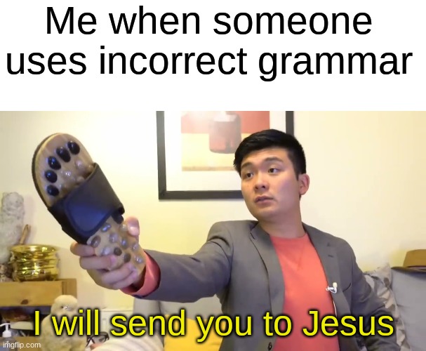Seriously, just use correct grammar | Me when someone uses incorrect grammar; I will send you to Jesus | image tagged in blank white template,steven he i will send you to jesus,grammar,memes,funny | made w/ Imgflip meme maker