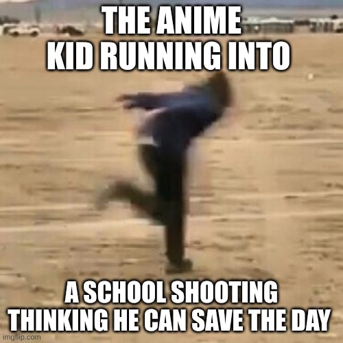 I know a few people | THE ANIME KID RUNNING INTO; A SCHOOL SHOOTING THINKING HE CAN SAVE THE DAY | image tagged in naruto run | made w/ Imgflip meme maker