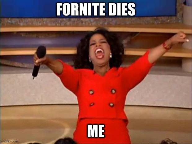 when will it happen | FORTNITE DIES; ME | image tagged in memes,oprah you get a | made w/ Imgflip meme maker