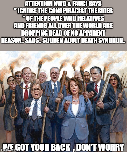 THANK god for DEMrats. | ATTENTION NWO & FAUCI SAYS " IGNORE THE CONSPIRACIST THERIOES " OF THE PEOPLE WHO RELATIVES AND FRIENDS ALL OVER THE WORLD ARE DROPPING DEAD OF NO APPARENT REASON.. SADS.. SUDDEN ADULT DEATH SYNDRON.. WE GOT YOUR BACK  , DON'T WORRY | image tagged in democrats | made w/ Imgflip meme maker