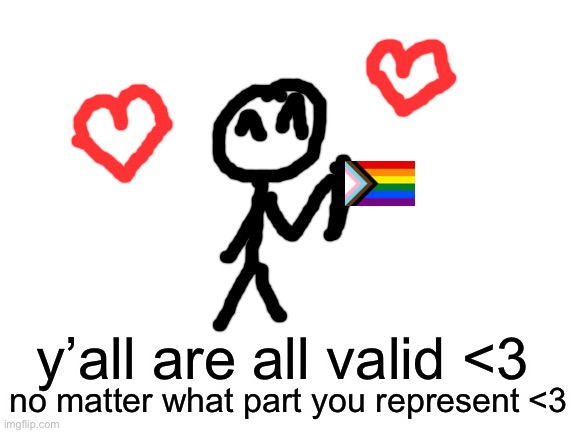 just a little reminder <33 | y’all are all valid <3; no matter what part you represent <3 | image tagged in blank white template,lgbtq | made w/ Imgflip meme maker