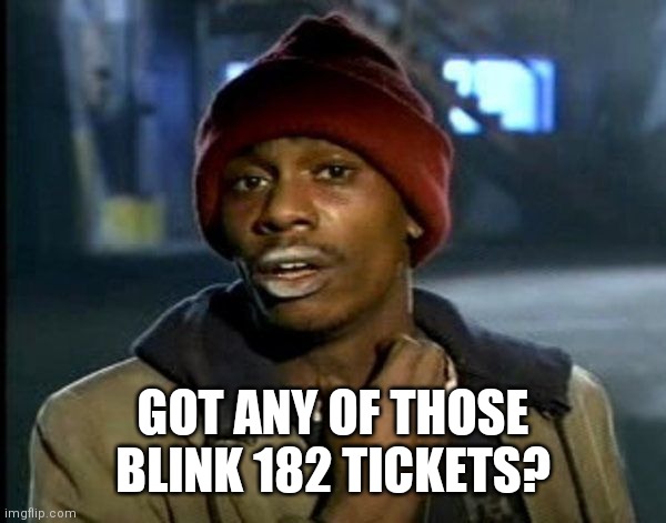 Crack 182 | GOT ANY OF THOSE BLINK 182 TICKETS? | image tagged in crack head,punk rock,blink | made w/ Imgflip meme maker