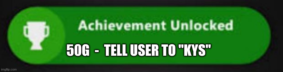asdf | 50G  -  TELL USER TO "KYS" | image tagged in xbox one achievement | made w/ Imgflip meme maker