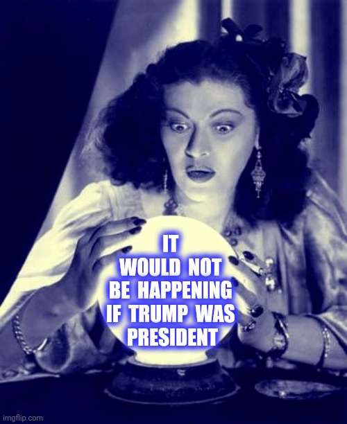 Crystal Ball | IT 
WOULD  NOT 
BE  HAPPENING 
IF  TRUMP  WAS 
PRESIDENT | image tagged in crystal ball | made w/ Imgflip meme maker