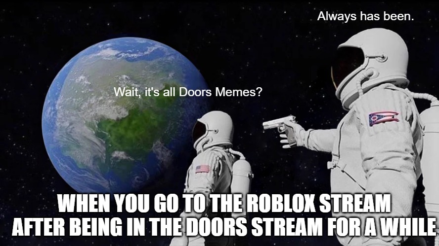 helo | Always has been. Wait, it's all Doors Memes? WHEN YOU GO TO THE ROBLOX STREAM AFTER BEING IN THE DOORS STREAM FOR A WHILE | image tagged in memes,always has been | made w/ Imgflip meme maker