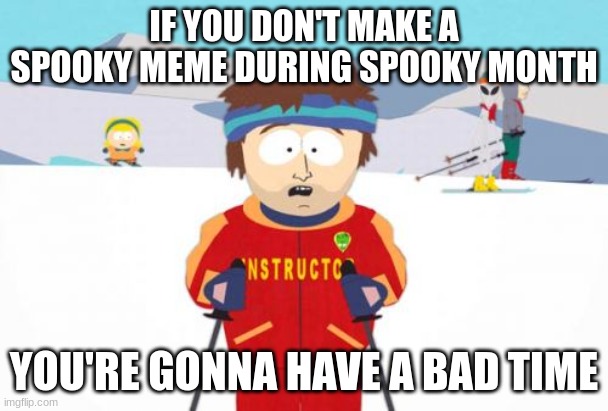 I haven't posted one yet |  IF YOU DON'T MAKE A SPOOKY MEME DURING SPOOKY MONTH; YOU'RE GONNA HAVE A BAD TIME | image tagged in memes,super cool ski instructor | made w/ Imgflip meme maker