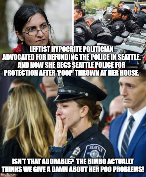Karma . . . get used to the concept leftists. | LEFTIST HYPOCRITE POLITICIAN ADVOCATED FOR DEFUNDING THE POLICE IN SEATTLE, AND NOW SHE BEGS SEATTLE POLICE FOR PROTECTION AFTER ‘POOP’ THROWN AT HER HOUSE. ISN'T THAT ADORABLE?  THE BIMBO ACTUALLY THINKS WE GIVE A DAMN ABOUT HER POO PROBLEMS! | image tagged in karma | made w/ Imgflip meme maker