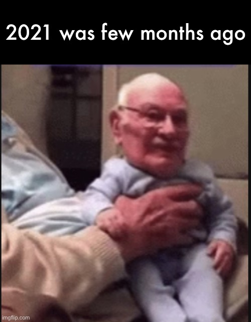 2021 was few months ago | image tagged in old baby | made w/ Imgflip meme maker