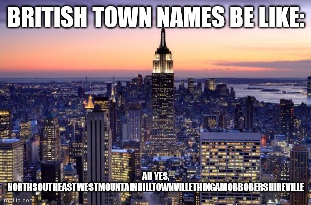This post is made by the American gang :troll: |  BRITISH TOWN NAMES BE LIKE:; AH YES, NORTHSOUTHEASTWESTMOUNTAINHILLTOWNVILLETHINGAMOBBOBERSHIREVILLE | image tagged in new york city | made w/ Imgflip meme maker