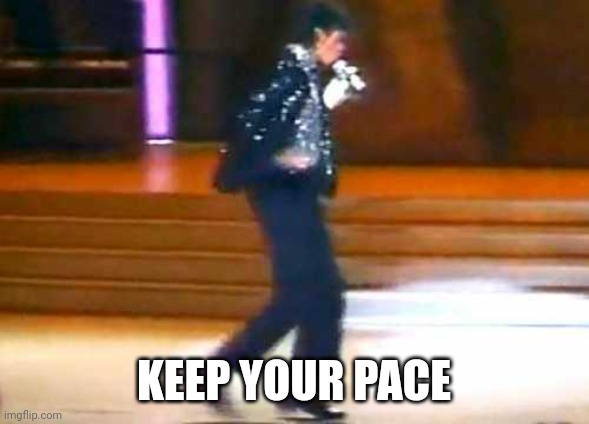 Let Me Moonwalk My Ass Off This Post... | KEEP YOUR PACE | image tagged in let me moonwalk my ass off this post | made w/ Imgflip meme maker