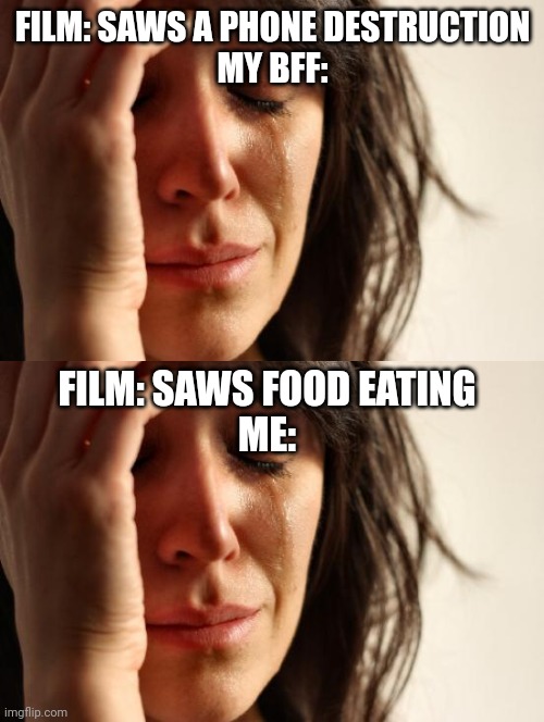 I LOVE FOOD | FILM: SAWS A PHONE DESTRUCTION
MY BFF:; FILM: SAWS FOOD EATING
ME: | image tagged in memes,first world problems,food,phone,mobile,sad | made w/ Imgflip meme maker
