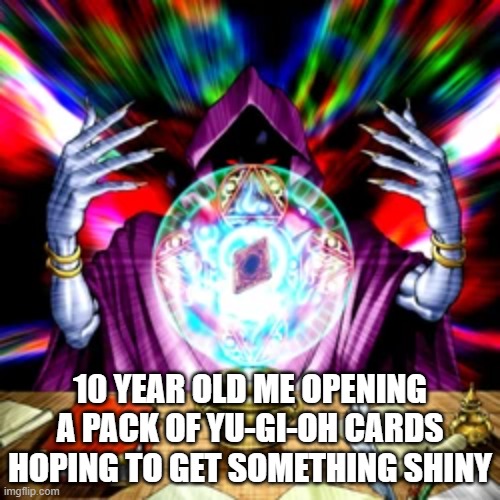 Pack Opening | 10 YEAR OLD ME OPENING A PACK OF YU-GI-OH CARDS HOPING TO GET SOMETHING SHINY | image tagged in memes,childhood,yugioh,shiny,cardboard,card games | made w/ Imgflip meme maker