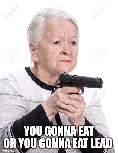 Grandma Gun | YOU GONNA EAT
OR YOU GONNA EAT LEAD | image tagged in grandma gun | made w/ Imgflip meme maker