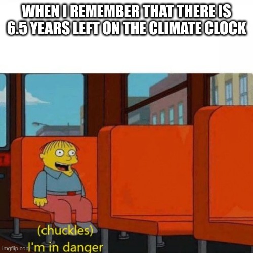 OH SHIT | WHEN I REMEMBER THAT THERE IS 6.5 YEARS LEFT ON THE CLIMATE CLOCK | image tagged in chuckles i m in danger | made w/ Imgflip meme maker