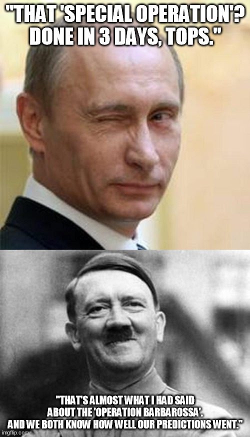 More accurate than the daily weather forecast...? |  "THAT 'SPECIAL OPERATION'?
DONE IN 3 DAYS, TOPS."; "THAT'S ALMOST WHAT I HAD SAID ABOUT THE 'OPERATION BARBAROSSA'.
AND WE BOTH KNOW HOW WELL OUR PREDICTIONS WENT." | image tagged in putin winking,adolf hitler | made w/ Imgflip meme maker