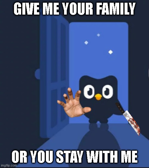 Happy spooky month! | GIVE ME YOUR FAMILY; OR YOU STAY WITH ME | image tagged in duolingo bird | made w/ Imgflip meme maker