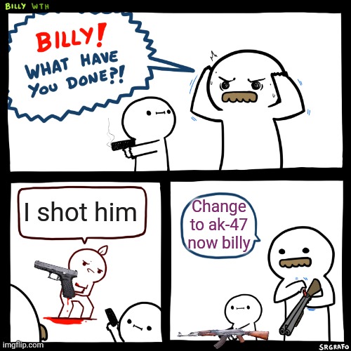The job of billy | I shot him; Change to ak-47 now billy | image tagged in billy what have you done | made w/ Imgflip meme maker