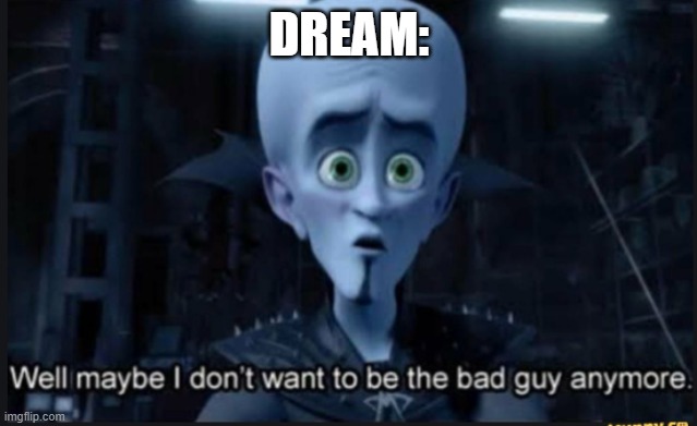 Well maybe i dont want to be the bad guy anymore | DREAM: | image tagged in well maybe i dont want to be the bad guy anymore | made w/ Imgflip meme maker