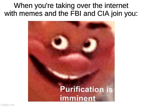 Join me | When you're taking over the internet with memes and the FBI and CIA join you: | image tagged in dank memes,memes | made w/ Imgflip meme maker