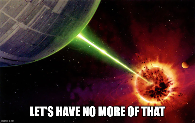 Death star firing | LET'S HAVE NO MORE OF THAT | image tagged in death star firing | made w/ Imgflip meme maker