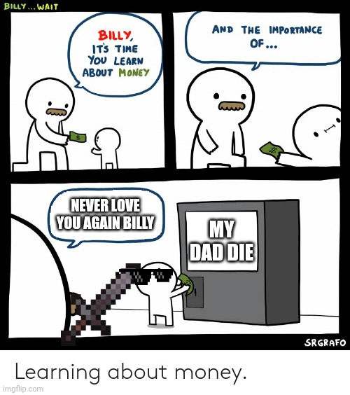 Billy Learning About Money | NEVER LOVE YOU AGAIN BILLY; MY DAD DIE | image tagged in billy learning about money | made w/ Imgflip meme maker