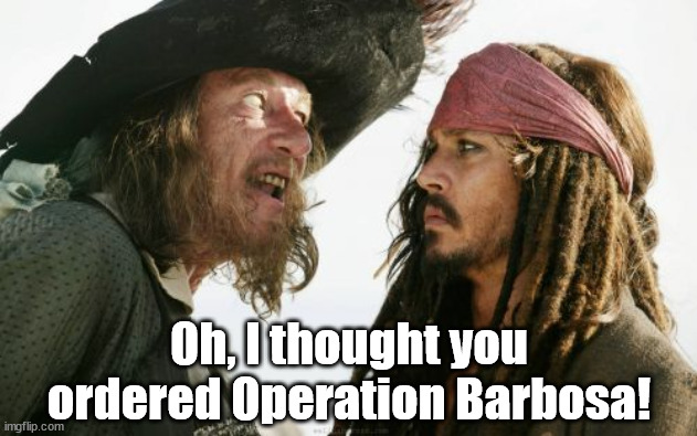 Barbosa And Sparrow Meme | Oh, I thought you ordered Operation Barbosa! | image tagged in memes,barbosa and sparrow | made w/ Imgflip meme maker