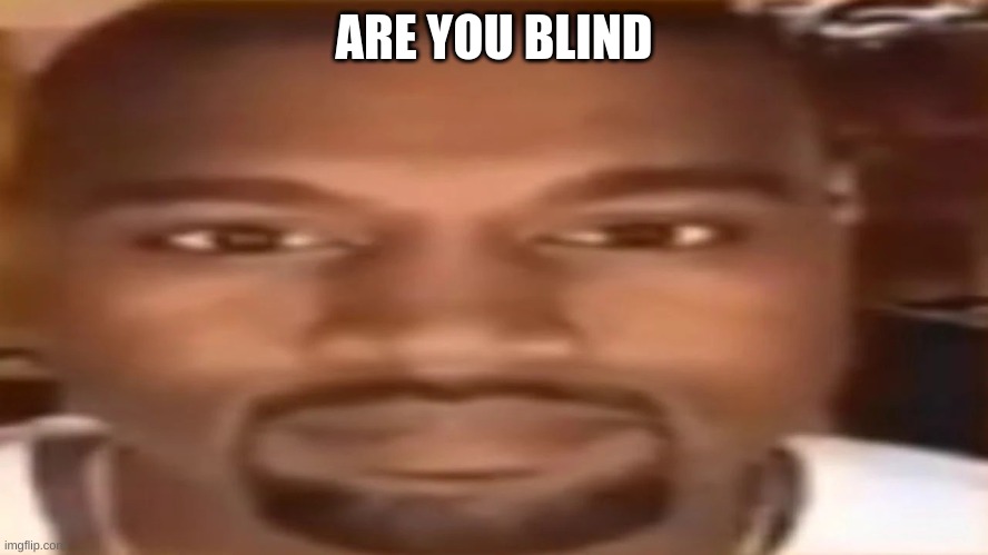 kanye west staring | ARE YOU BLIND | image tagged in kanye west staring | made w/ Imgflip meme maker