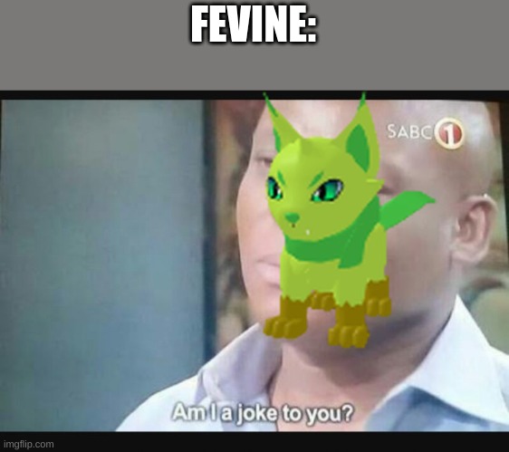 Am I a joke to you? | FEVINE: | image tagged in am i a joke to you | made w/ Imgflip meme maker